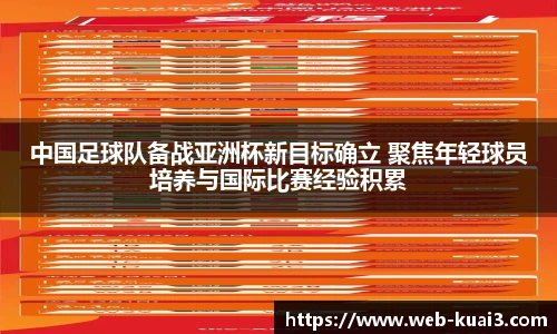 中国足球队备战亚洲杯新目标确立 聚焦年轻球员培养与国际比赛经验积累