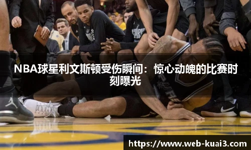 NBA球星利文斯顿受伤瞬间：惊心动魄的比赛时刻曝光