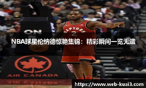 NBA球星伦纳德惊艳集锦：精彩瞬间一览无遗