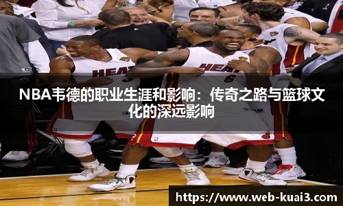 NBA韦德的职业生涯和影响：传奇之路与篮球文化的深远影响