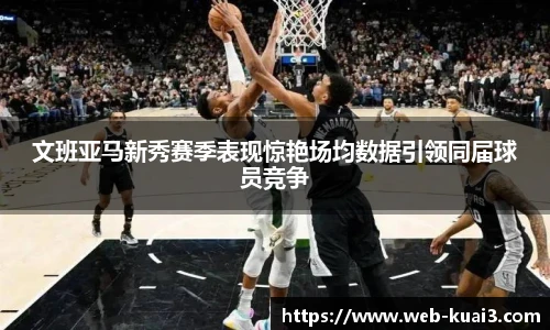 文班亚马新秀赛季表现惊艳场均数据引领同届球员竞争