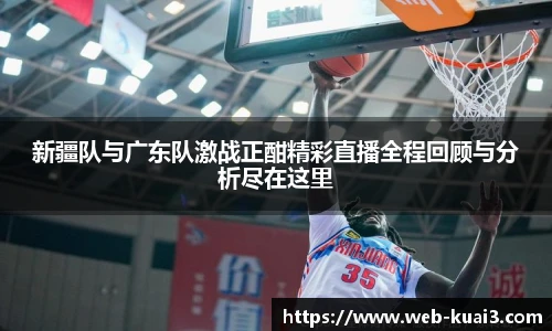 新疆队与广东队激战正酣精彩直播全程回顾与分析尽在这里