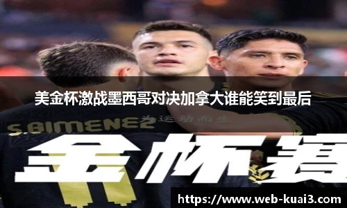 美金杯激战墨西哥对决加拿大谁能笑到最后