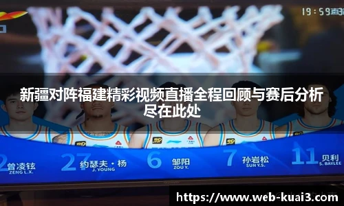 新疆对阵福建精彩视频直播全程回顾与赛后分析尽在此处