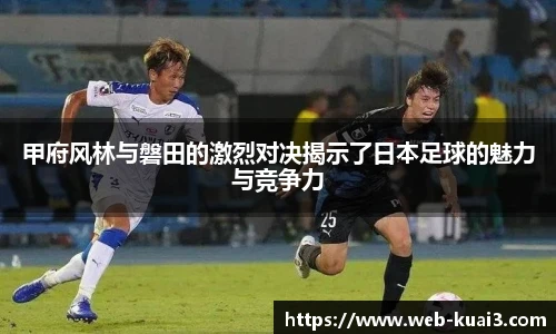 甲府风林与磐田的激烈对决揭示了日本足球的魅力与竞争力