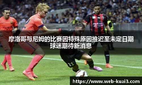 摩洛哥与尼姆的比赛因特殊原因推迟至未定日期球迷期待新消息