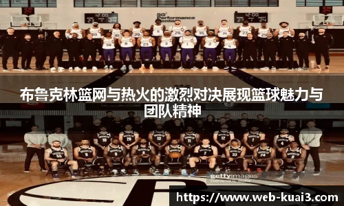 布鲁克林篮网与热火的激烈对决展现篮球魅力与团队精神