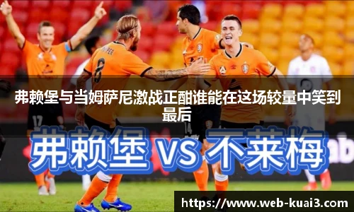 弗赖堡与当姆萨尼激战正酣谁能在这场较量中笑到最后