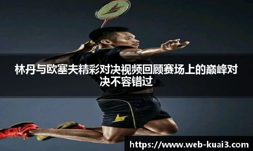 林丹与欧塞夫精彩对决视频回顾赛场上的巅峰对决不容错过