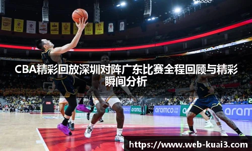 CBA精彩回放深圳对阵广东比赛全程回顾与精彩瞬间分析