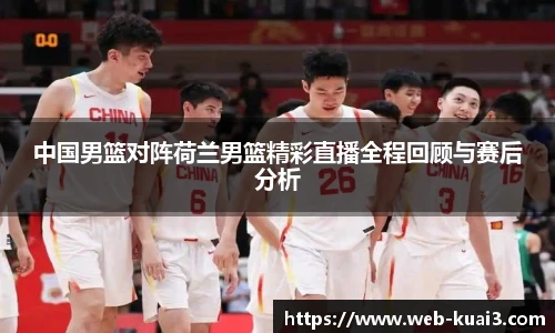 中国男篮对阵荷兰男篮精彩直播全程回顾与赛后分析
