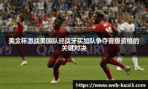美金杯激战美国队迎战牙买加队争夺晋级资格的关键对决