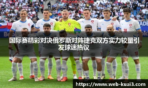 国际赛精彩对决俄罗斯对阵捷克双方实力较量引发球迷热议