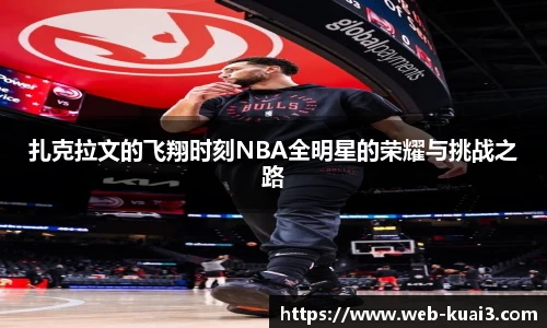 扎克拉文的飞翔时刻NBA全明星的荣耀与挑战之路
