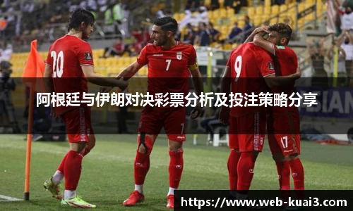 阿根廷与伊朗对决彩票分析及投注策略分享