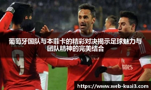 葡萄牙国队与本菲卡的精彩对决揭示足球魅力与团队精神的完美结合