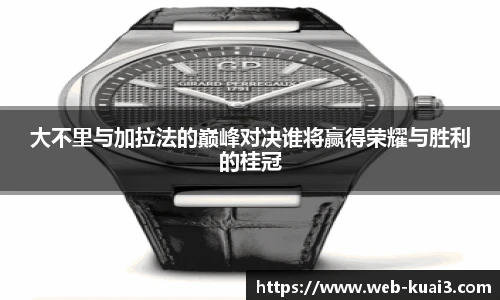 大不里与加拉法的巅峰对决谁将赢得荣耀与胜利的桂冠