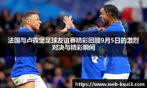 法国与卢森堡足球友谊赛精彩回顾9月5日的激烈对决与精彩瞬间