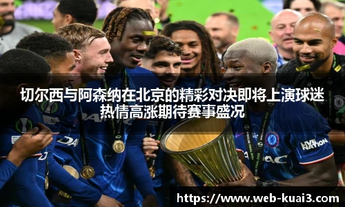 切尔西与阿森纳在北京的精彩对决即将上演球迷热情高涨期待赛事盛况